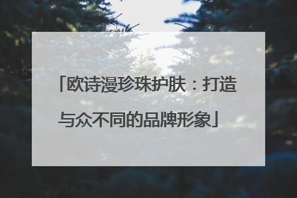 欧诗漫珍珠护肤：打造与众不同的品牌形象