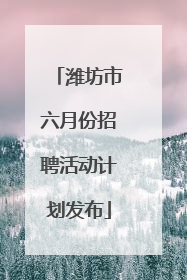 潍坊市六月份招聘活动计划发布