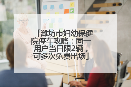 潍坊市妇幼保健院停车攻略：同一用户当日限2辆，可多次免费出场