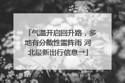 气温开启回升路，多地有分散性雷阵雨 河北最新出行信息→