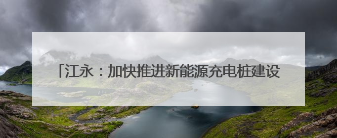 江永：加快推进新能源充电桩建设 为绿色低碳出行“赋能续航”