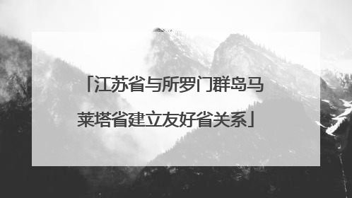 江苏省与所罗门群岛马莱塔省建立友好省关系