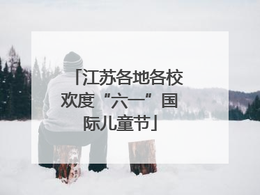 江苏各地各校欢度“六一”国际儿童节