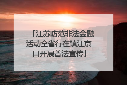 江苏防范非法金融活动全省行在镇江京口开展普法宣传