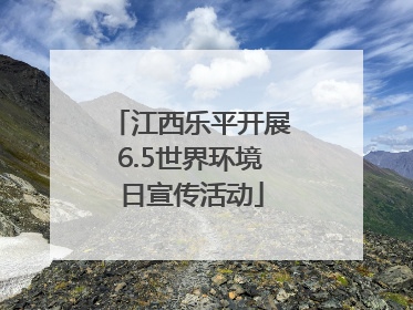 江西乐平开展6.5世界环境日宣传活动