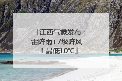 江西气象发布：雷阵雨+7级阵风！最低10℃