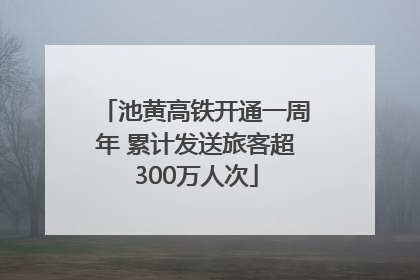 池黄高铁开通一周年 累计发送旅客超300万人次