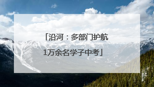沿河：多部门护航1万余名学子中考