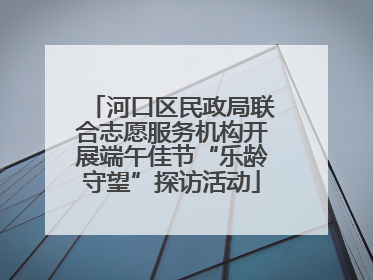 河口区民政局联合志愿服务机构开展端午佳节“乐龄守望”探访活动
