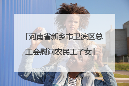 河南省新乡市卫滨区总工会慰问农民工子女