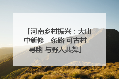 河南乡村振兴：大山中新修一条路 可古村寻幽 与野人共舞