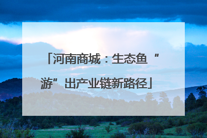 河南商城：生态鱼“游”出产业链新路径