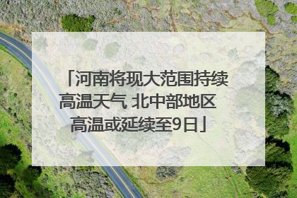 河南将现大范围持续高温天气 北中部地区高温或延续至9日
