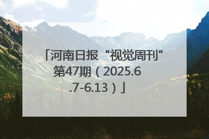 河南日报“视觉周刊”第47期（2025.6.7-6.13）