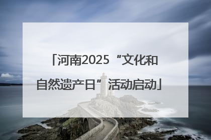 河南2025“文化和自然遗产日”活动启动