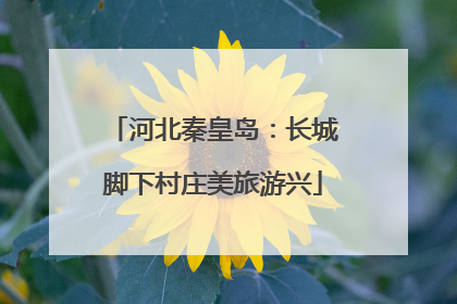 河北秦皇岛：长城脚下村庄美旅游兴