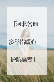 河北各地多举措暖心护航高考