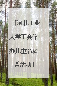 河北工业大学工会举办儿童节科普活动