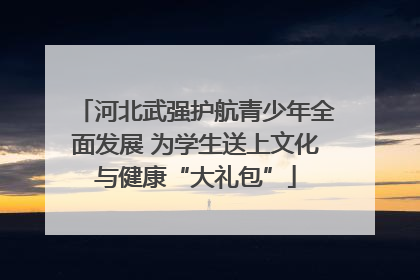 河北武强护航青少年全面发展 为学生送上文化与健康“大礼包”
