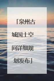 泉州古城国土空间详细规划发布