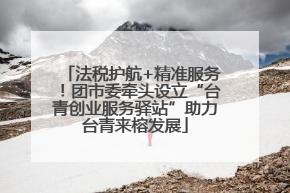 法税护航+精准服务！团市委牵头设立“台青创业服务驿站”助力台青来榕发展