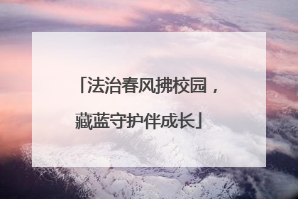 法治春风拂校园，藏蓝守护伴成长