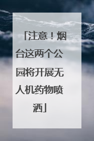 注意！烟台这两个公园将开展无人机药物喷洒