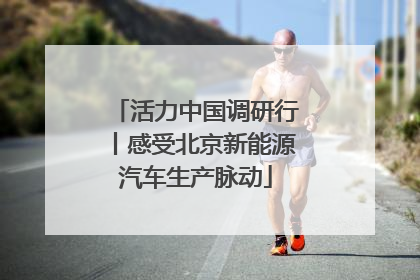 活力中国调研行丨感受北京新能源汽车生产脉动