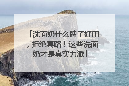 洗面奶什么牌子好用，拒绝套路！这些洗面奶才是真实力派
