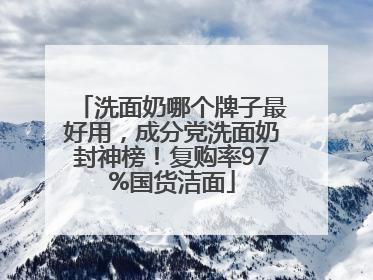 洗面奶哪个牌子最好用，成分党洗面奶封神榜！复购率97%国货洁面