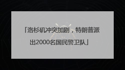 洛杉矶冲突加剧，特朗普派出2000名国民警卫队