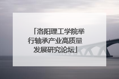 洛阳理工学院举行轴承产业高质量发展研究论坛