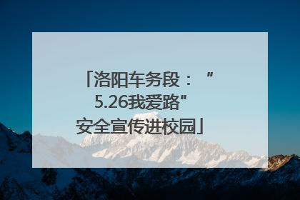 洛阳车务段：“5.26我爱路”安全宣传进校园