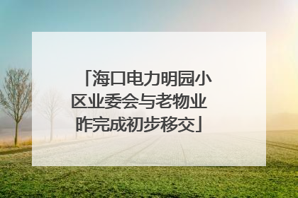 海口电力明园小区业委会与老物业昨完成初步移交