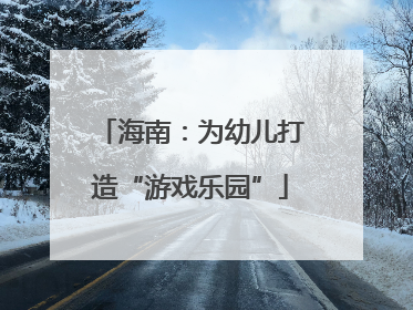 海南：为幼儿打造“游戏乐园”