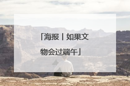 海报丨如果文物会过端午