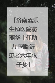 济南嘉乐生殖医院窦丽华主任助力 圆临沂患者六年求子梦