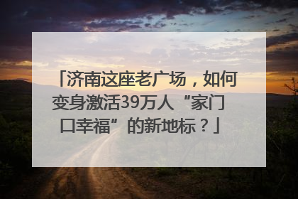 济南这座老广场，如何变身激活39万人“家门口幸福”的新地标？