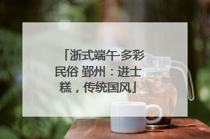 浙式端午·多彩民俗 鄞州：进士糕，传统国风