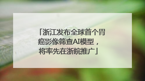 浙江发布全球首个胃癌影像筛查AI模型，将率先在浙皖推广