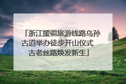 浙江援疆旅游线路乌孙古道举办徒步开山仪式 古老丝路焕发新生