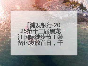 浦发银行·2025第十三届黑龙江国际徒步节！装备包发放首日，千余人领取