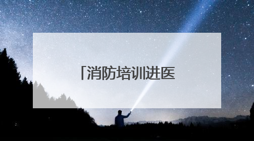 消防培训进医院 防火“处方”护平安