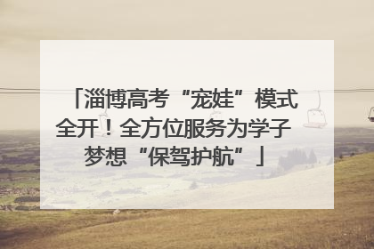 淄博高考“宠娃”模式全开！全方位服务为学子梦想“保驾护航”