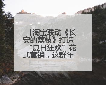 淘宝联动《长安的荔枝》打造“夏日狂欢”花式营销，这群年轻人玩嗨了
