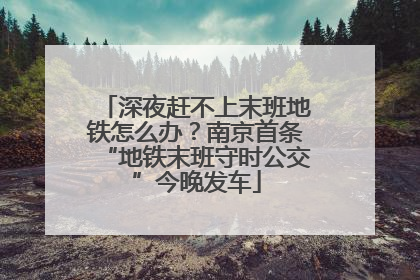 深夜赶不上末班地铁怎么办？南京首条“地铁末班守时公交”今晚发车