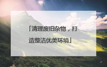 清理废旧杂物，打造整洁优美环境