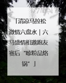清凉马拉松 激情六盘水｜六马盛情相邀跑友赛后“嗦粉品烙锅”