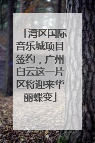 湾区国际音乐城项目签约，广州白云这一片区将迎来华丽蝶变