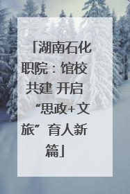 湖南石化职院：馆校共建 开启“思政+文旅”育人新篇